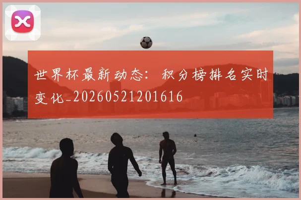 世界杯最新动态：积分榜排名实时变化_20260521201616