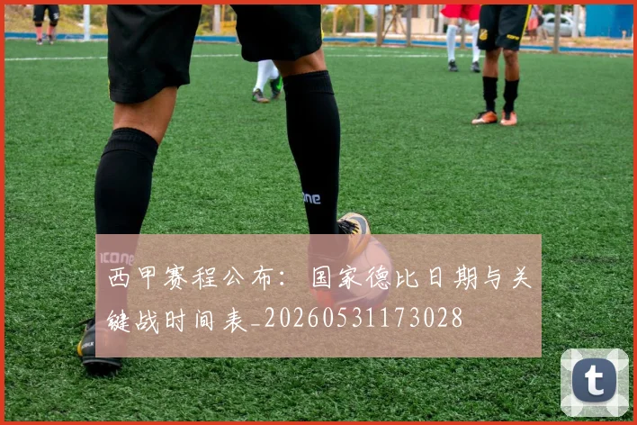 西甲赛程公布：国家德比日期与关键战时间表_20260531173028