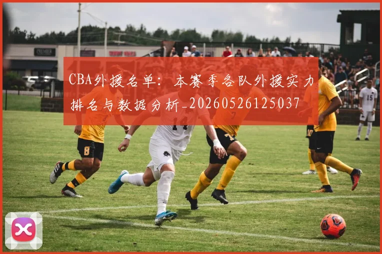 CBA外援名单:本赛季各队外援实力排名与数据分析_20260526125037