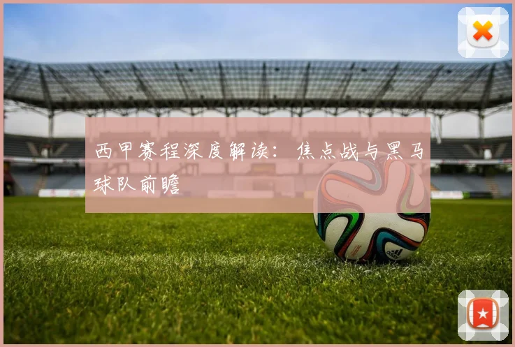 西甲赛程深度解读：焦点战与黑马球队前瞻