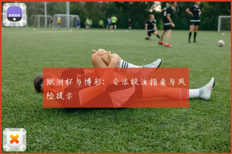 欧洲杯与博彩：合法投注指南与风险提示