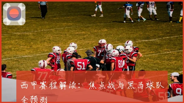 西甲赛程解读：焦点战与黑马球队全预测
