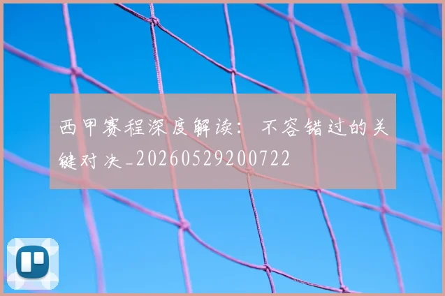西甲赛程深度解读：不容错过的关键对决_20260529200722