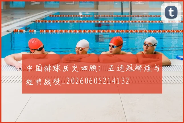 中国排球历史回顾：五连冠辉煌与经典战役_20260605214132