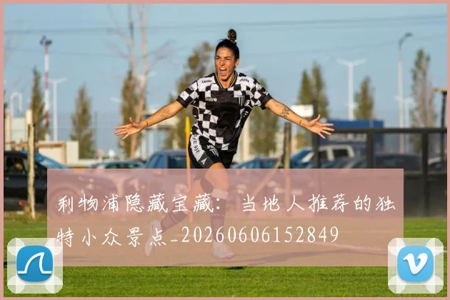利物浦隐藏宝藏：当地人推荐的独特小众景点_20260606152849