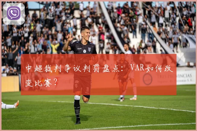 中超裁判争议判罚盘点：VAR如何改变比赛？