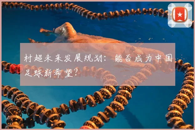 村超未来发展规划：能否成为中国足球新希望？