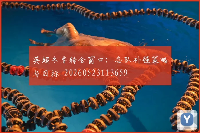 英超冬季转会窗口：各队补强策略与目标_20260523113659