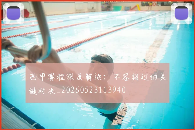 西甲赛程深度解读:不容错过的关键对决_20260523113940