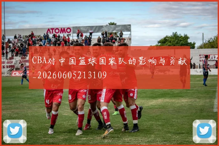 CBA对中国篮球国家队的影响与贡献_20260605213109