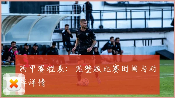西甲赛程表：完整版比赛时间与对阵详情