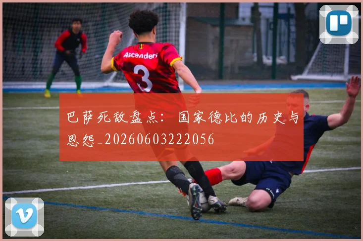 巴萨死敌盘点：国家德比的历史与恩怨_20260603222056