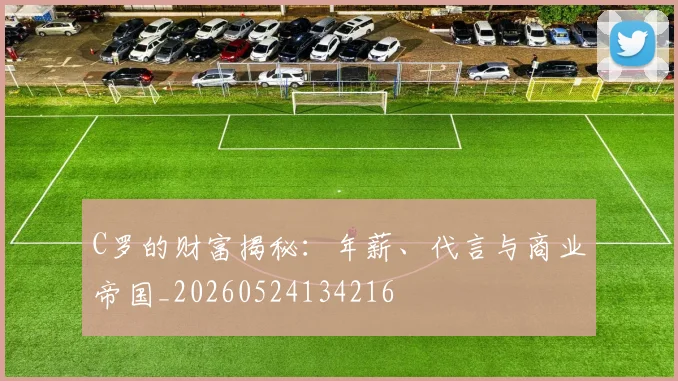 C罗的财富揭秘:年薪、代言与商业帝国_20260524134216