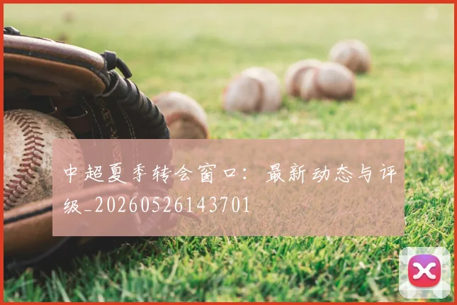 中超夏季转会窗口：最新动态与评级_20260526143701
