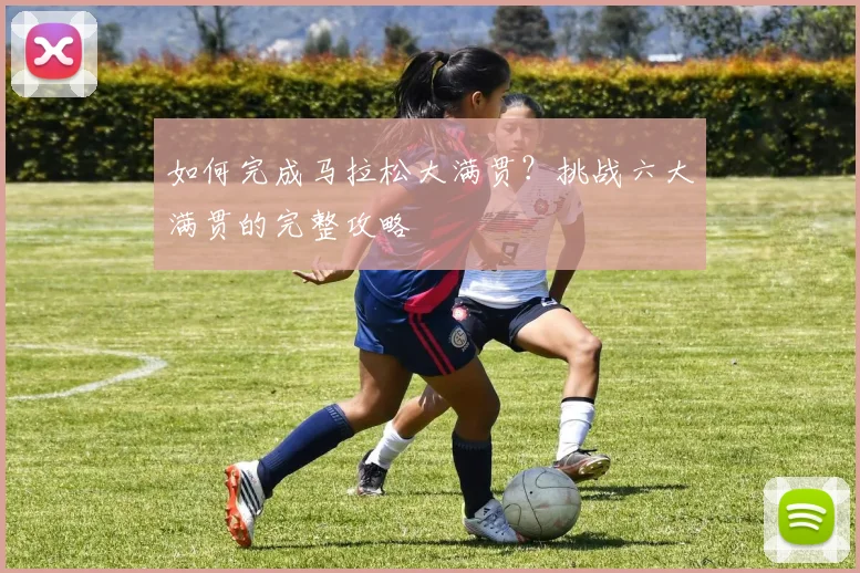 如何完成马拉松大满贯?挑战六大满贯的完整攻略
