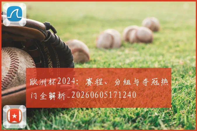 欧洲杯2024：赛程、分组与夺冠热门全解析_20260605171240